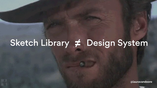 Sketch Library Design System 
≠
@lauravandoore
