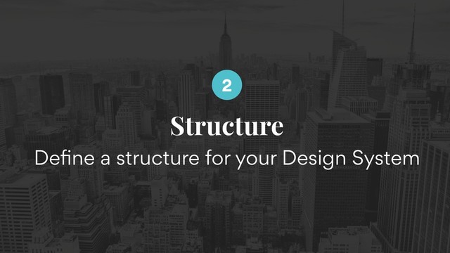 Structure
Deﬁne a structure for your Design System
2
