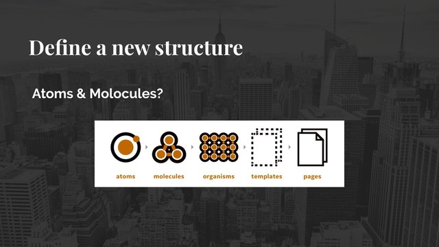 Deﬁne a new structure
Atoms & Molocules? 
