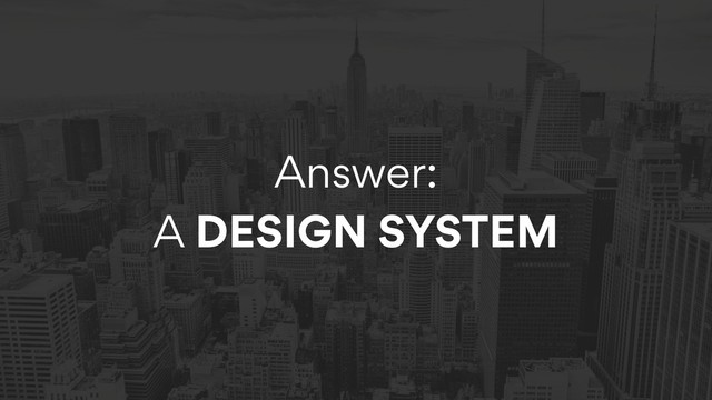 Answer:  
A DESIGN SYSTEM

