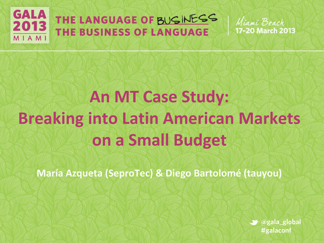 An MT Case Study:
Breaking into Latin American Markets
on a Small Budget
María Azqueta (SeproTec) & Diego Bartolomé (tauyou)
