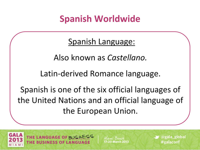 Spanish Worldwide
Spanish Language:
• Also known as Castellano.
• Latin-derived Romance language.
• Spanish is one of the six official languages of
the United Nations and an official language of
the European Union.

