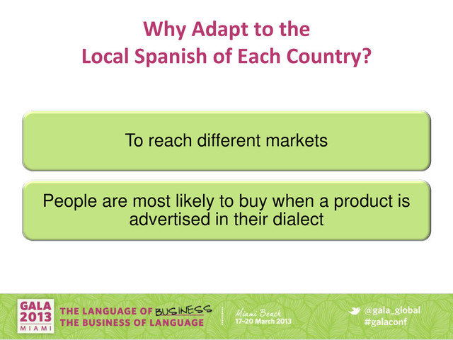 Why Adapt to the
Local Spanish of Each Country?
To reach different markets
People are most likely to buy when a product is
advertised in their dialect
