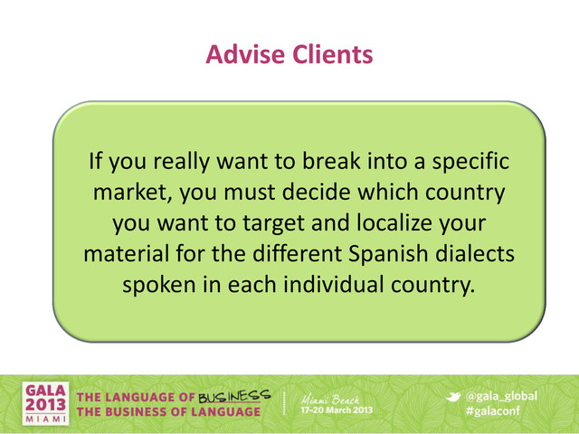 Advise Clients
If you really want to break into a specific
market, you must decide which country
you want to target and localize your
material for the different Spanish dialects
spoken in each individual country.
