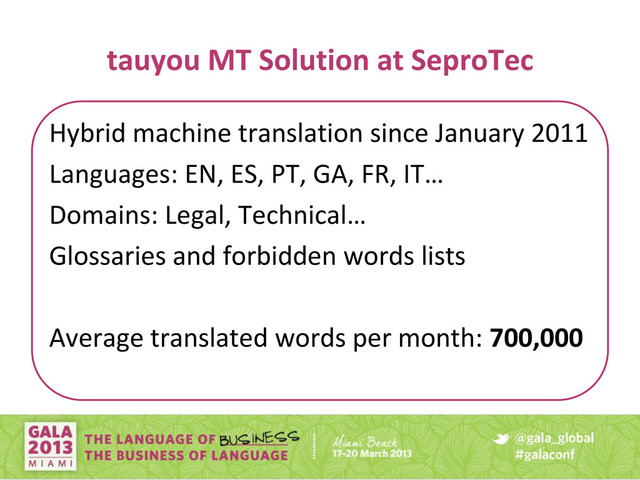 tauyou MT Solution at SeproTec
Hybrid machine translation since January 2011
La guages: EN, ES, PT, GA, FR, IT…
Do ai s: Legal, Te h i al…
Glossaries and forbidden words lists
Average translated words per month: 700,000
