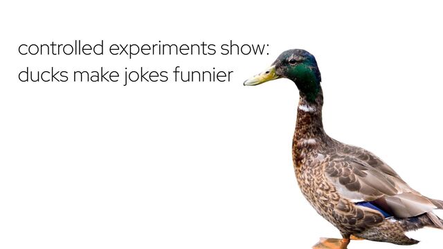 controlled experiments show:


ducks make jokes funnier
