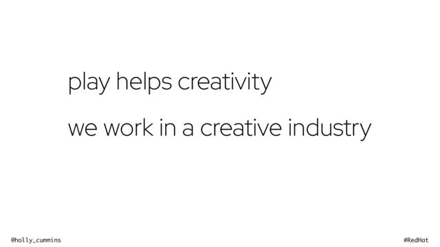 @holly_cummins #RedHat
play helps creativity


we work in a creative industry
