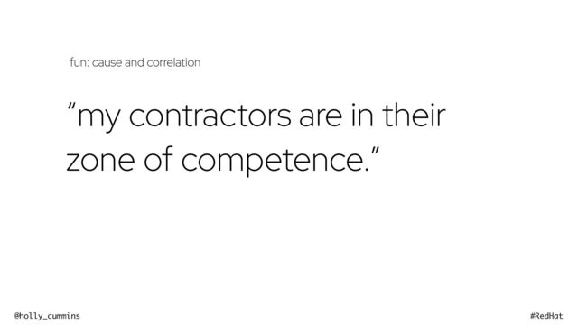 @holly_cummins #RedHat
“my contractors are in their
zone of competence.”
fun: cause and correlation
