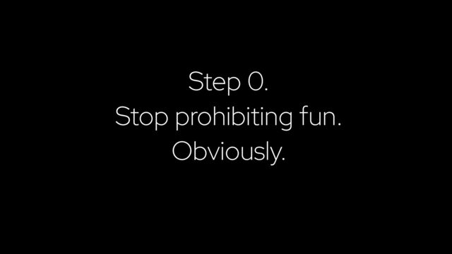Step 0.


Stop prohibiting fun.


Obviously.
