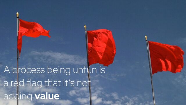 @holly_cummins #RedHat
 
A process being unfun is
a red flag that it’s not
adding value.
