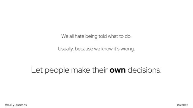 @holly_cummins #RedHat
We all hate being told what to do.


Usually, because we know it’s wrong.


Let people make their own decisions.

