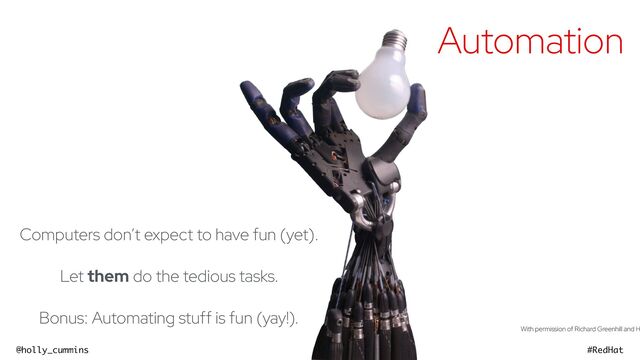 @holly_cummins #RedHat
Automation
Computers don’t expect to have fun (yet).


Let them do the tedious tasks.


Bonus: Automating stuff is fun (yay!).
With permission of Richard Greenhill and H



