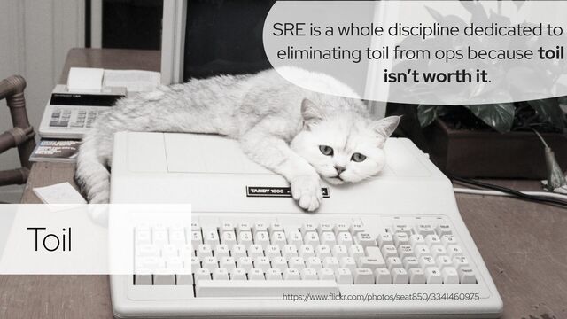 @holly_cummins #RedHat
Toil
https:/
/www.flickr.com/photos/seat850/3341460975
SRE is a whole discipline dedicated to
eliminating toil from ops because toil
isn’t worth it.
