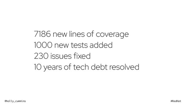 @holly_cummins #RedHat
7186 new lines of coverage
1000 new tests added
230 issues fixed
10 years of tech debt resolved
