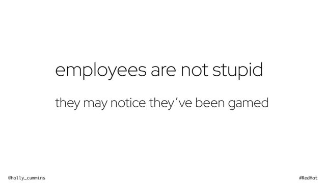 @holly_cummins #RedHat
employees are not stupid


they may notice they’ve been gamed
