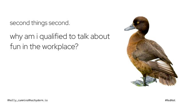 @holly_cummins@hachyderm.io #RedHat
second things second.
why am i qualified to talk about
fun in the workplace?
