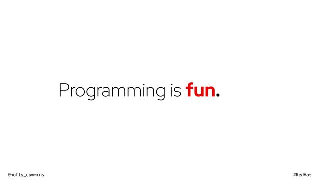 @holly_cummins #RedHat
Programming is fun.
