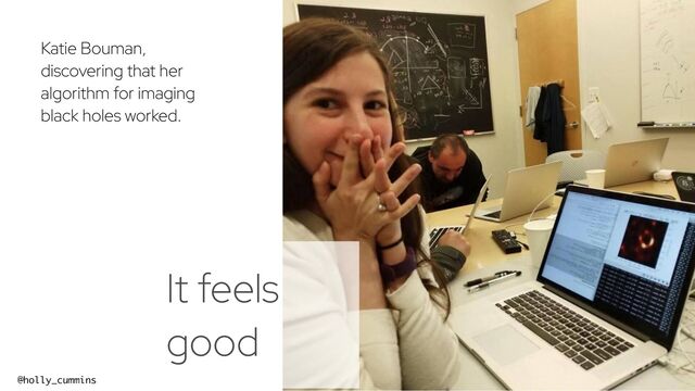 @holly_cummins #RedHat
Katie Bouman,
discovering that her
algorithm for imaging
black holes worked.
It feels
good
