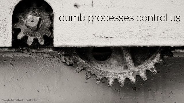 @holly_cummins #RedHat
processes control us
Photo by Michal Matlon on Unsplash
dumb
