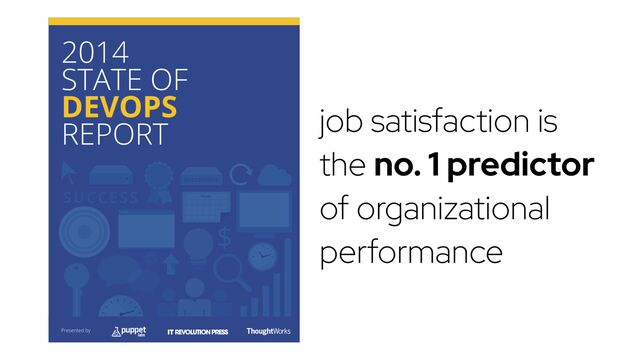 job satisfaction is
the no. 1 predictor
of organizational
performance
