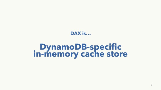DAX is…
DynamoDB-speciﬁc
in-memory cache store
3
