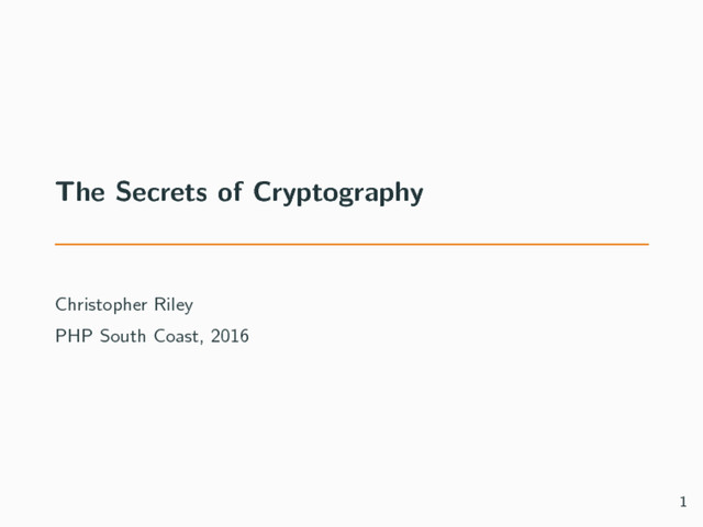 The Secrets of Cryptography
Christopher Riley
PHP South Coast, 2016
1
