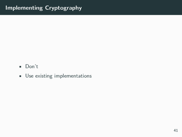 Implementing Cryptography
• Don’t
• Use existing implementations
41
