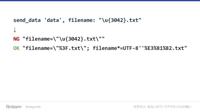 #megurorb 文字化け、あるいはワークアラウンドとの戦い
send_data 'data', filename: "\u{3042}.txt"
↓
NG "filename=\"\u{3042}.txt\""
OK "filename=\"%3F.txt\"; filename*=UTF-8''%E3%81%82.txt"
