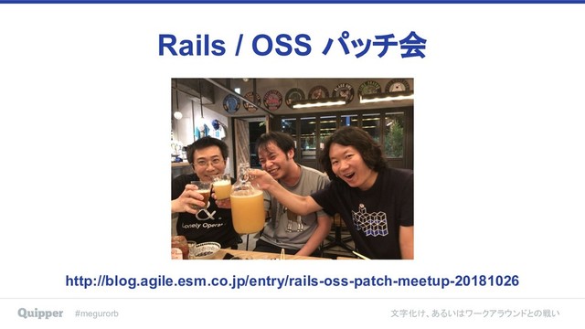 #megurorb 文字化け、あるいはワークアラウンドとの戦い
Rails / OSS パッチ会
http://blog.agile.esm.co.jp/entry/rails-oss-patch-meetup-20181026
