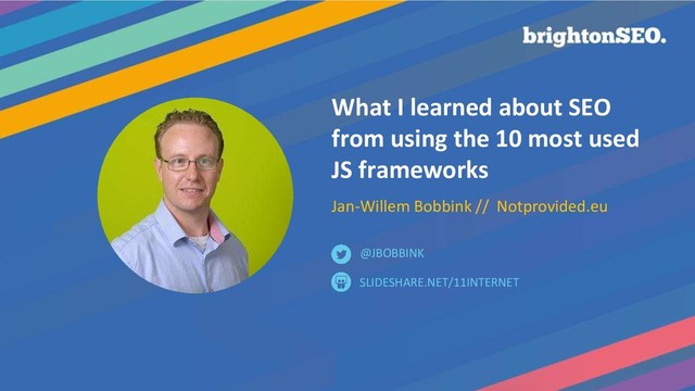 What I learned about SEO
from using the 10 most used
JS frameworks
Jan-Willem Bobbink // Notprovided.eu
SLIDESHARE.NET/11INTERNET
@JBOBBINK
