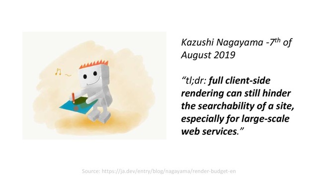 Source: https://ja.dev/entry/blog/nagayama/render-budget-en
Kazushi Nagayama -7th of
August 2019
“tl;dr: full client-side
rendering can still hinder
the searchability of a site,
especially for large-scale
web services.”
