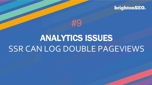 #9
ANALYTICS ISSUES
SSR CAN LOG DOUBLE PAGEVIEWS
