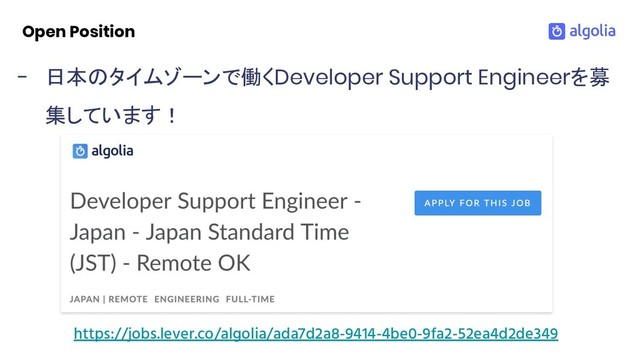 Open Position
https://jobs.lever.co/algolia/ada7d2a8-9414-4be0-9fa2-52ea4d2de349
- 日本のタイムゾーンで働くDeveloper Support Engineerを募
集しています！

