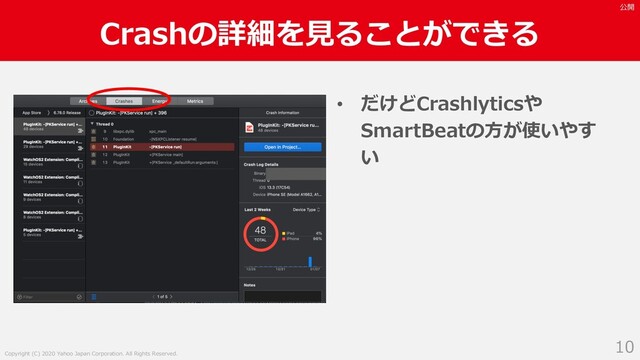 Copyright (C) 2020 Yahoo Japan Corporation. All Rights Reserved.
公開
Crashの詳細を⾒ることができる
10
• だけどCrashlyticsや
SmartBeatの⽅が使いやす
い
