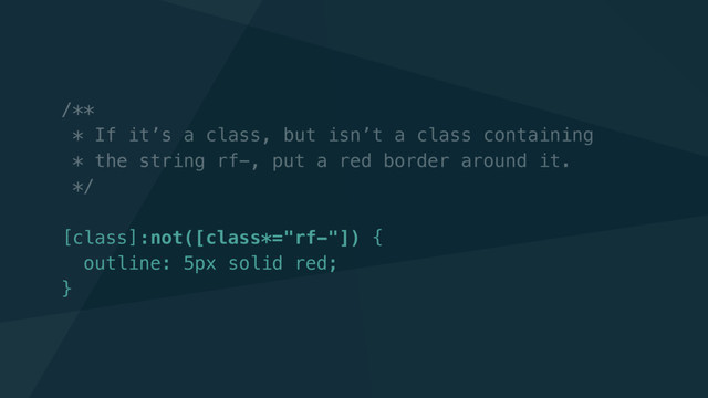/**
* If it’s a class, but isn’t a class containing
* the string rf-, put a red border around it.
*/
[class]:not([class*="rf-"]) {
outline: 5px solid red;
}

