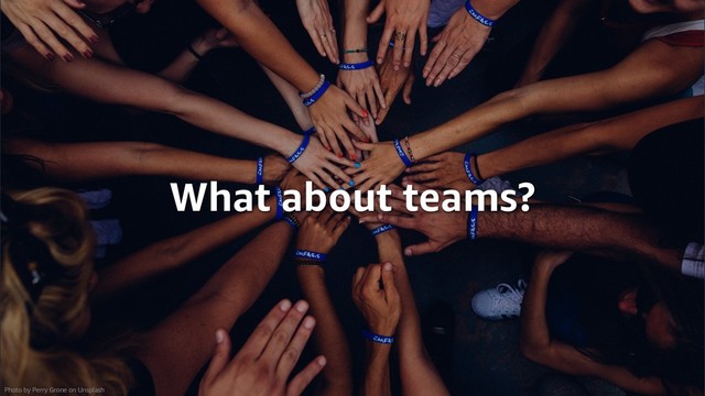 © 2019, Amazon Web Services, Inc. or its Affiliates.
© 2019, Amazon Web Services, Inc. or its Aﬃliates.
What about teams?
Photo by Perry Grone on Unsplash
