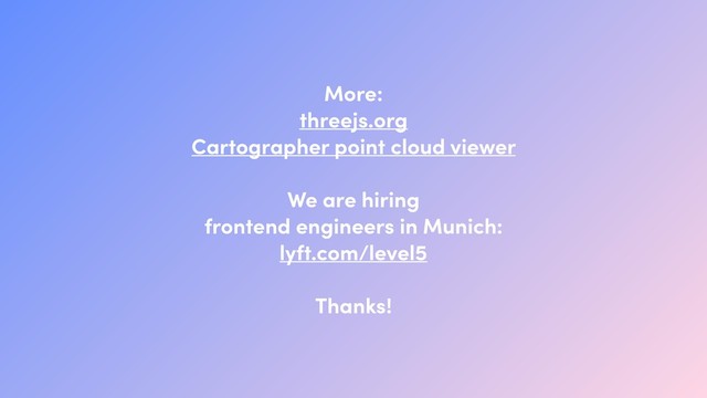 More: 
threejs.org
Cartographer point cloud viewer
We are hiring
frontend engineers in Munich:
lyft.com/level5
Thanks!
