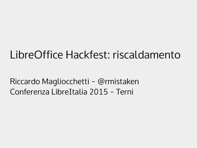 LibreOffice Hackfest: riscaldamento
Riccardo Magliocchetti - @rmistaken
Conferenza LibreItalia 2015 - Terni
