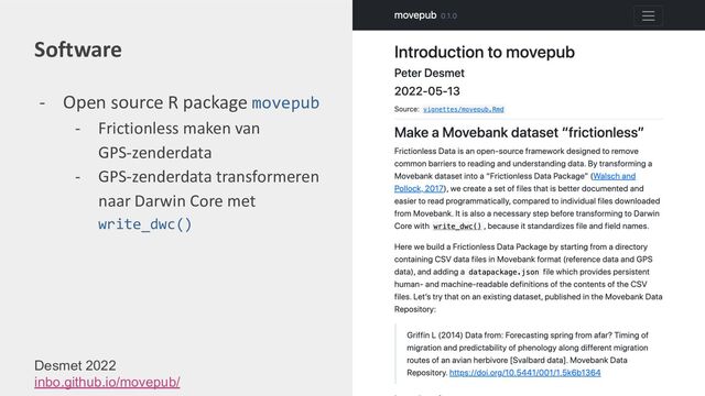 Software
- Open source R package movepub
- Frictionless maken van
GPS-zenderdata
- GPS-zenderdata transformeren
naar Darwin Core met
write_dwc()
Desmet 2022
inbo.github.io/movepub/
