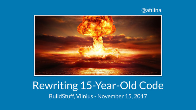 @aﬁlina
Rewriting 15-Year-Old Code
BuildStuff, Vilnius - November 15, 2017
