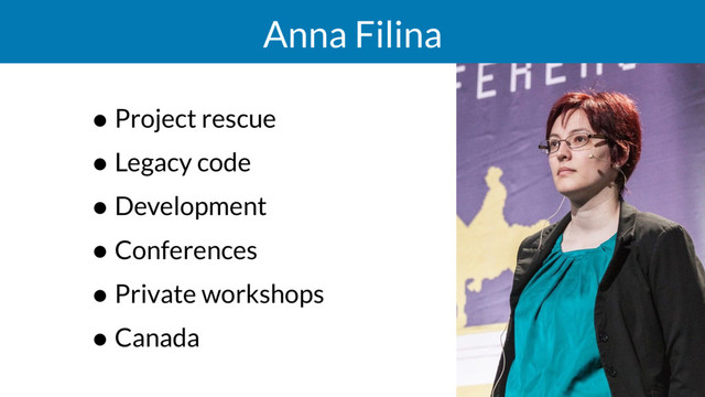 Anna Filina
• Project rescue
• Legacy code
• Development
• Conferences
• Private workshops
• Canada
