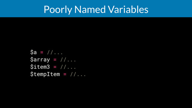 Poorly Named Variables
$a = //...
$array = //...
$item3 = //...
$tempItem = //...
