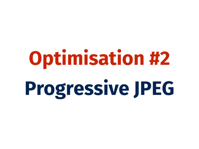 Optimisation #2
Progressive JPEG
