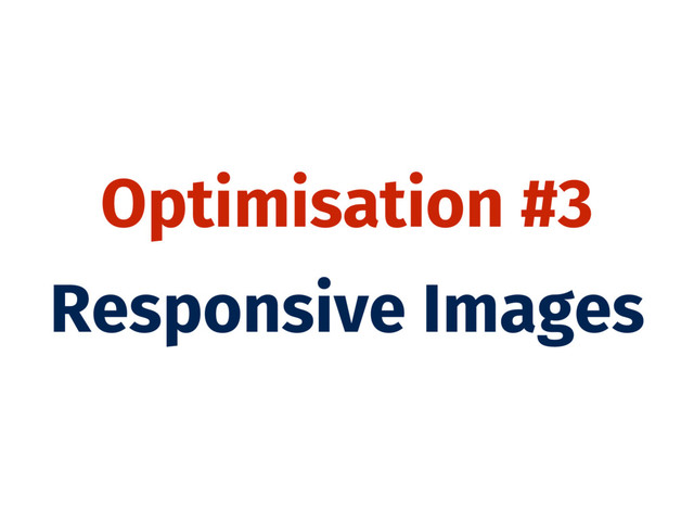 Optimisation #3
Responsive Images
