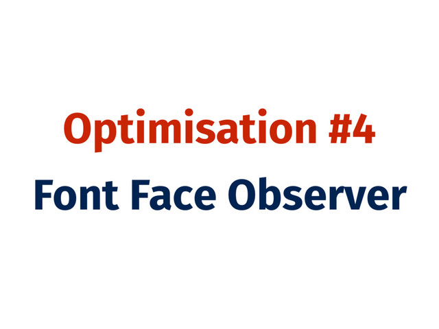 Optimisation #4
Font Face Observer
