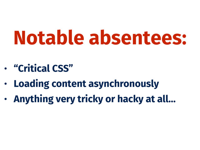 Notable absentees:
• “Critical CSS”
• Loading content asynchronously
• Anything very tricky or hacky at all…
