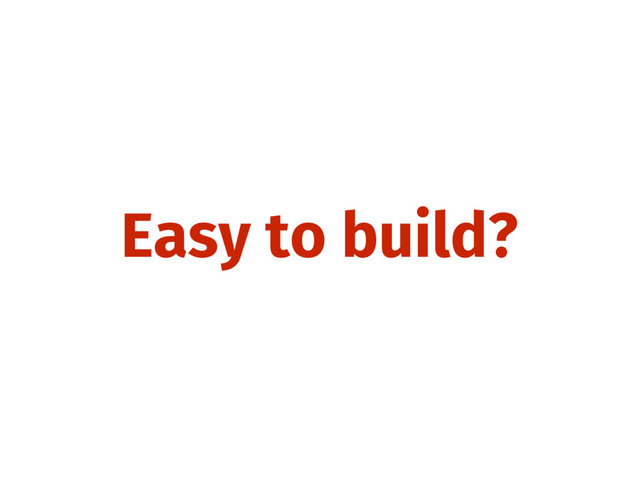 Easy to build?
