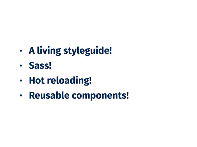 • A living styleguide!
• Sass!
• Hot reloading!
• Reusable components!
