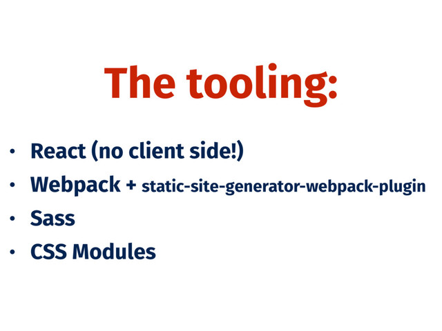 The tooling:
• React (no client side!)
• Webpack + static-site-generator-webpack-plugin
• Sass
• CSS Modules
