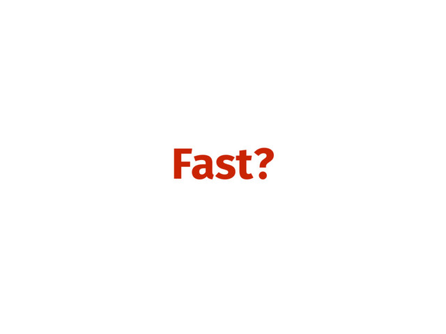 Fast?
